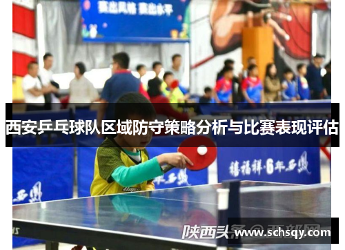 西安乒乓球队区域防守策略分析与比赛表现评估