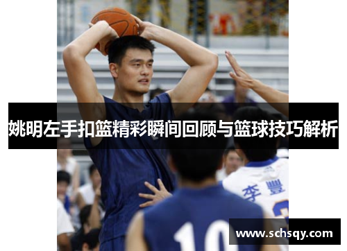 姚明左手扣篮精彩瞬间回顾与篮球技巧解析