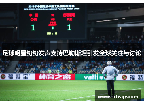 足球明星纷纷发声支持巴勒斯坦引发全球关注与讨论