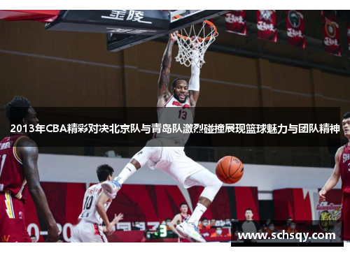2013年CBA精彩对决北京队与青岛队激烈碰撞展现篮球魅力与团队精神