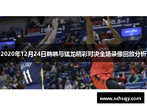 2020年12月24日鹈鹕与猛龙精彩对决全场录像回放分析