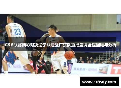 CBA联赛精彩对决辽宁队迎战广东队直播盛况全程回顾与分析