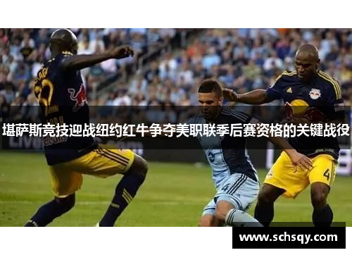 堪萨斯竞技迎战纽约红牛争夺美职联季后赛资格的关键战役