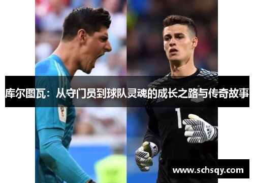 库尔图瓦：从守门员到球队灵魂的成长之路与传奇故事