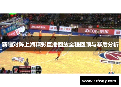 新疆对阵上海精彩直播回放全程回顾与赛后分析