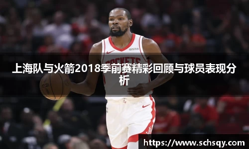 竞技宝上海队与火箭2018季前赛精彩回顾与球员表现分析